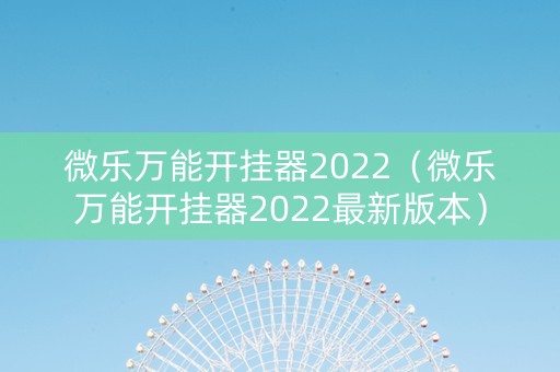微乐万能开挂器2022（微乐万能开挂器2022最新版本）