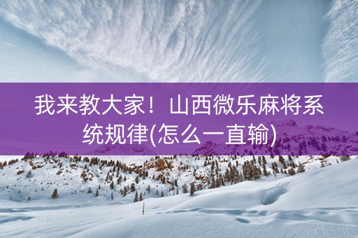 我来教大家！山西微乐麻将系统规律(怎么一直输)