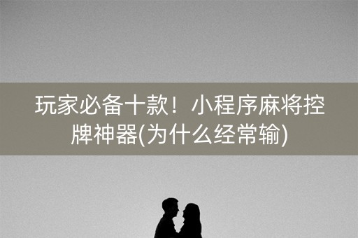 玩家必备十款！小程序麻将控牌神器(为什么经常输)