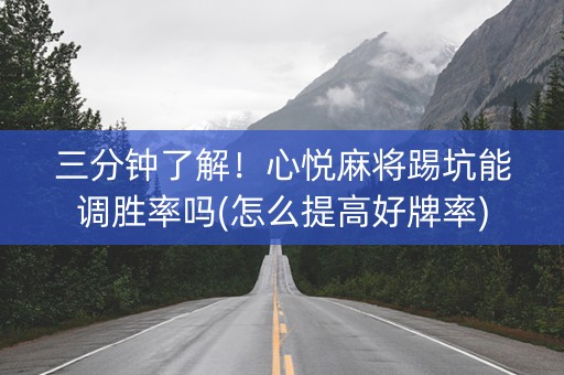 三分钟了解！心悦麻将踢坑能调胜率吗(怎么提高好牌率)