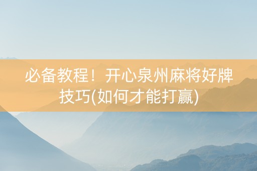必备教程！开心泉州麻将好牌技巧(如何才能打赢)