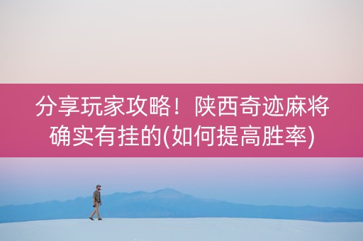 分享玩家攻略！陕西奇迹麻将确实有挂的(如何提高胜率)