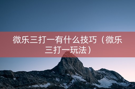 微乐三打一有什么技巧（微乐三打一玩法）
