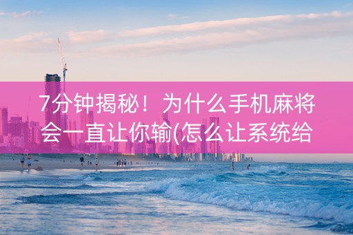 7分钟揭秘！为什么手机麻将会一直让你输(怎么让系统给自己好牌)