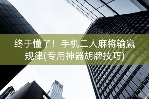 终于懂了！手机二人麻将输赢规律(专用神器胡牌技巧)