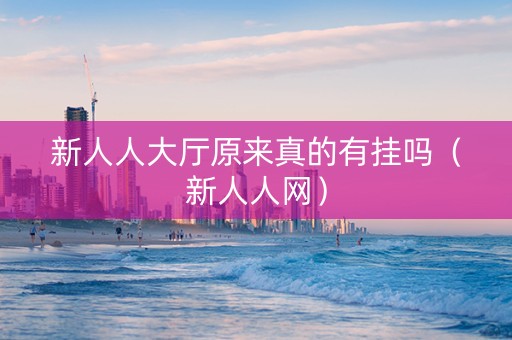 新人人大厅原来真的有挂吗（新人人网）