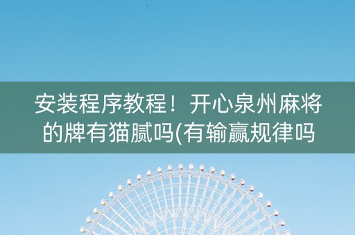 安装程序教程！开心泉州麻将的牌有猫腻吗(有输赢规律吗)