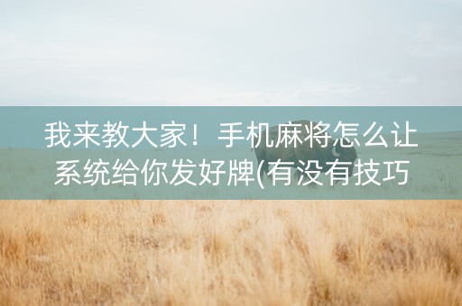 我来教大家！手机麻将怎么让系统给你发好牌(有没有技巧)