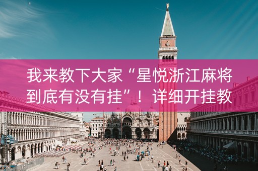我来教下大家“星悦浙江麻将到底有没有挂”！详细开挂教程（确实真的有挂)-知乎