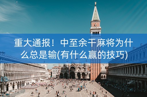 重大通报！中至余干麻将为什么总是输(有什么赢的技巧)