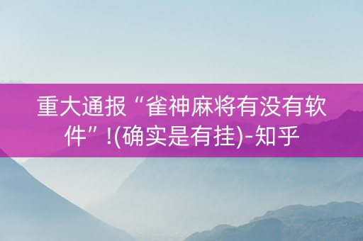 重大通报“雀神麻将有没有软件”!(确实是有挂)-知乎