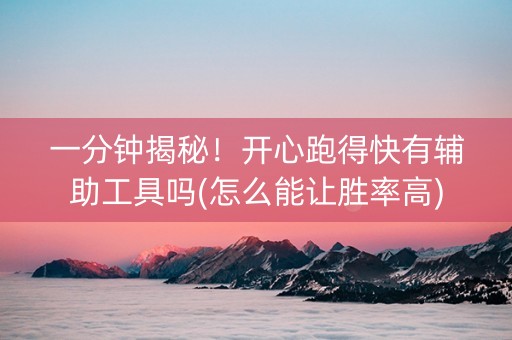 一分钟揭秘！开心跑得快有辅助工具吗(怎么能让胜率高)