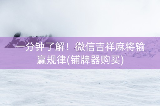 一分钟了解！微信吉祥麻将输赢规律(铺牌器购买)