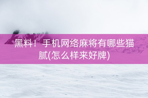 黑料！手机网络麻将有哪些猫腻(怎么样来好牌)
