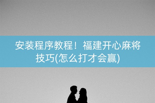 安装程序教程！福建开心麻将技巧(怎么打才会赢)