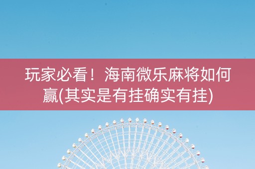 玩家必看！海南微乐麻将如何赢(其实是有挂确实有挂)