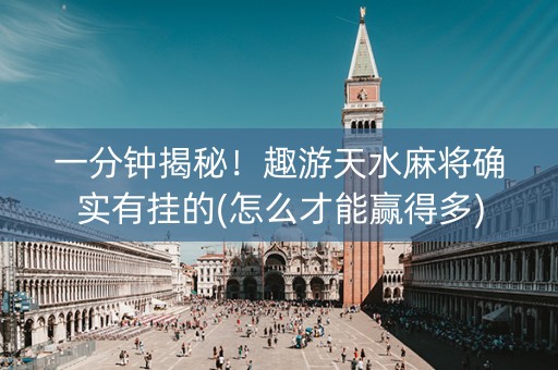 一分钟揭秘！趣游天水麻将确实有挂的(怎么才能赢得多)