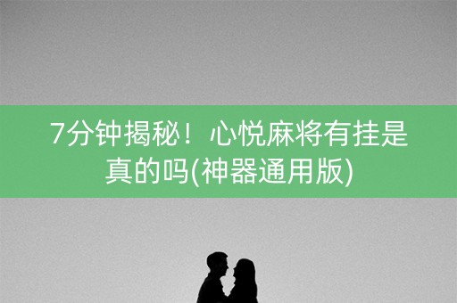 7分钟揭秘！心悦麻将有挂是真的吗(神器通用版)