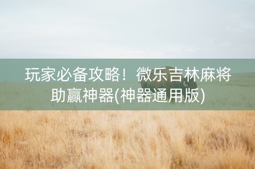 玩家必备攻略！微乐吉林麻将助赢神器(神器通用版)
