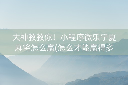 大神教教你！小程序微乐宁夏麻将怎么赢(怎么才能赢得多)