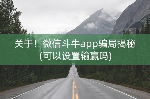 关于！微信斗牛app骗局揭秘(可以设置输赢吗)