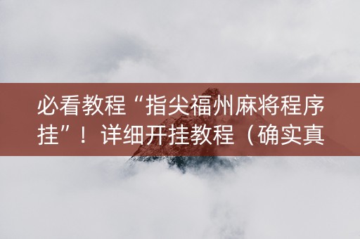 必看教程“指尖福州麻将程序挂”！详细开挂教程（确实真的有挂)-知乎