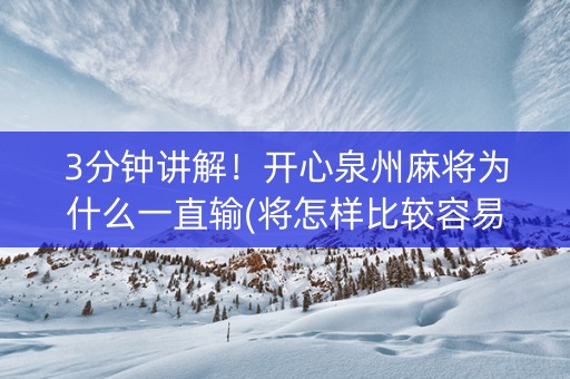 3分钟讲解！开心泉州麻将为什么一直输(将怎样比较容易赢)