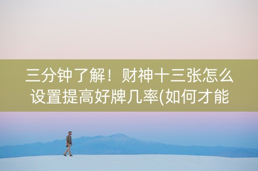 三分钟了解！财神十三张怎么设置提高好牌几率(如何才能打赢)