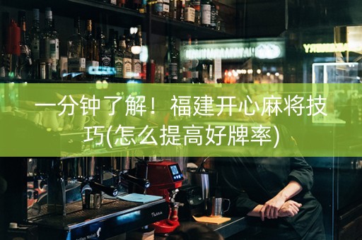 一分钟了解！福建开心麻将技巧(怎么提高好牌率)