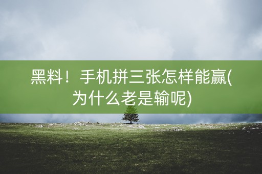 黑料！手机拼三张怎样能赢(为什么老是输呢)