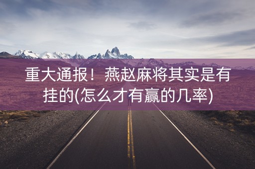 重大通报！燕赵麻将其实是有挂的(怎么才有赢的几率)