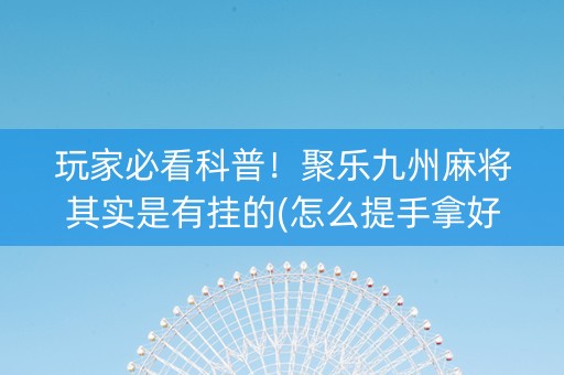 玩家必看科普！聚乐九州麻将其实是有挂的(怎么提手拿好牌)