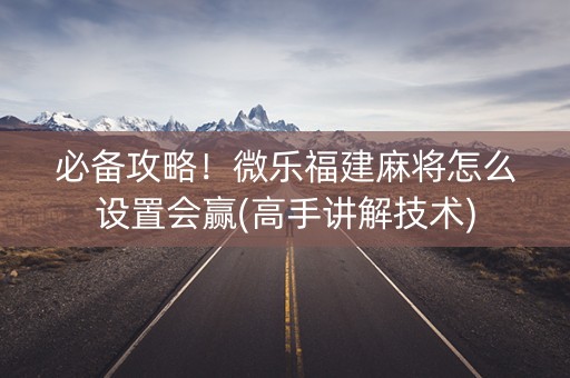 必备攻略！微乐福建麻将怎么设置会赢(高手讲解技术)