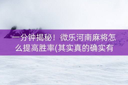 一分钟揭秘！微乐河南麻将怎么提高胜率(其实真的确实有挂)