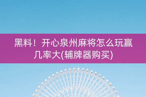 黑料！开心泉州麻将怎么玩赢几率大(辅牌器购买)