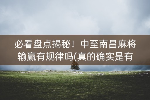必看盘点揭秘！中至南昌麻将输赢有规律吗(真的确实是有挂)