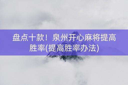 盘点十款！泉州开心麻将提高胜率(提高胜率办法)