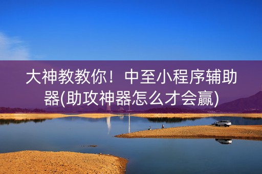 大神教教你！中至小程序辅助器(助攻神器怎么才会赢)