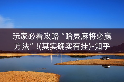 玩家必看攻略“哈灵麻将必赢方法”!(其实确实有挂)-知乎