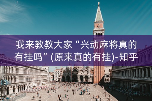 我来教教大家“兴动麻将真的有挂吗”(原来真的有挂)-知乎