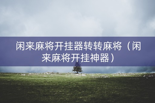 闲来麻将开挂器转转麻将（闲来麻将开挂神器）