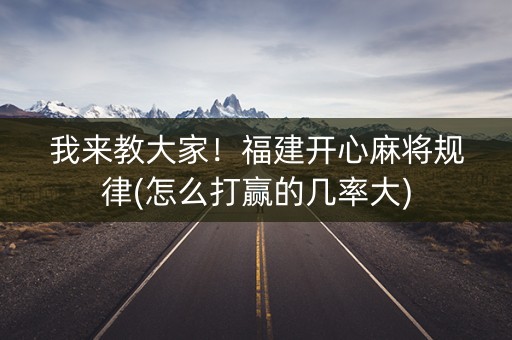 我来教大家！福建开心麻将规律(怎么打赢的几率大)