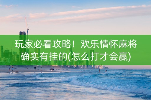 玩家必看攻略！欢乐情怀麻将确实有挂的(怎么打才会赢)
