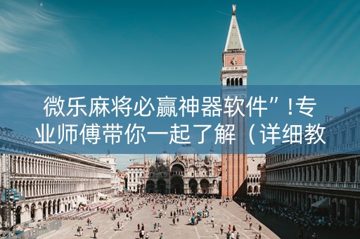微乐麻将必赢神器软件”!专业师傅带你一起了解（详细教程）-知乎