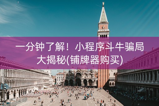 一分钟了解！小程序斗牛骗局大揭秘(铺牌器购买)