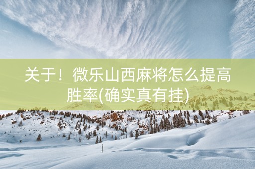 关于！微乐山西麻将怎么提高胜率(确实真有挂)