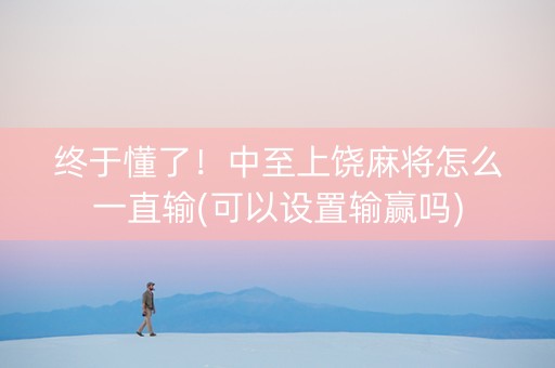 终于懂了！中至上饶麻将怎么一直输(可以设置输赢吗)