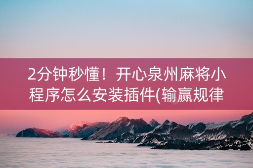 2分钟秒懂！开心泉州麻将小程序怎么安装插件(输赢规律技巧)