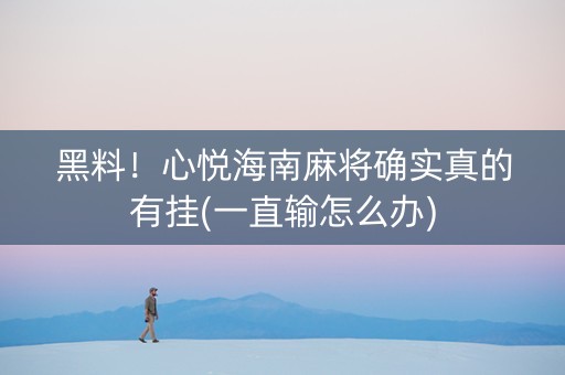 黑料！心悦海南麻将确实真的有挂(一直输怎么办)