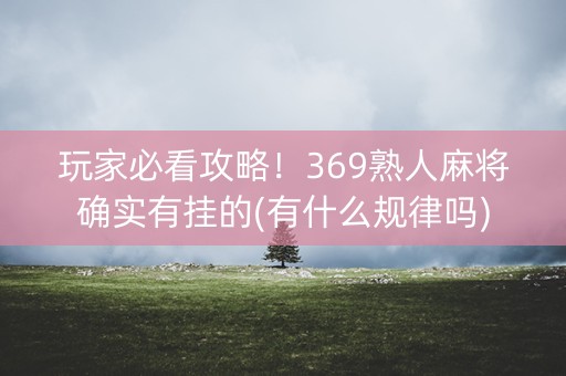 玩家必看攻略！369熟人麻将确实有挂的(有什么规律吗)